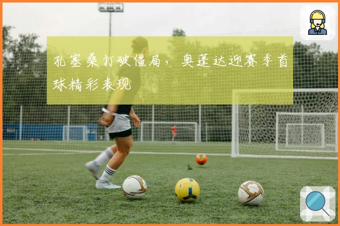 孔塞桑打破僵局，奥蓬达迎赛季首球精彩表现