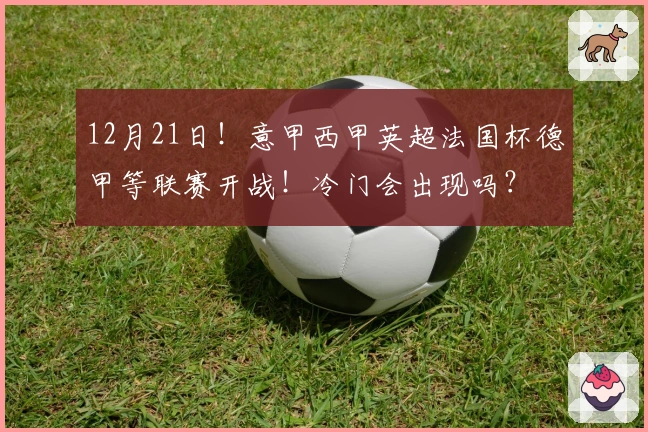 12月21日！意甲西甲英超法国杯德甲等联赛开战！冷门会出现吗？