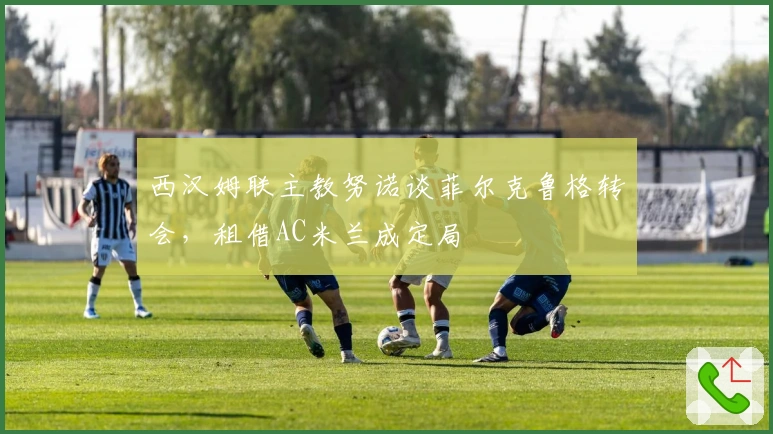 西汉姆联主教努诺谈菲尔克鲁格转会，租借AC米兰成定局