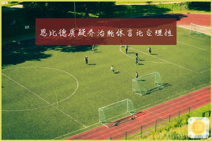 恩比德质疑乔治轮休言论合理性